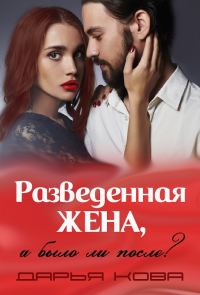 Обложка книги «Разведенная жена, а было ли после?»