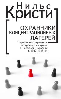 Обложка книги «Охранники концентрационных лагерей. Норвежские охранники «Сербских лагерей» в Северной Норвегии в 1942-1943 гг. Социологическое исследование»