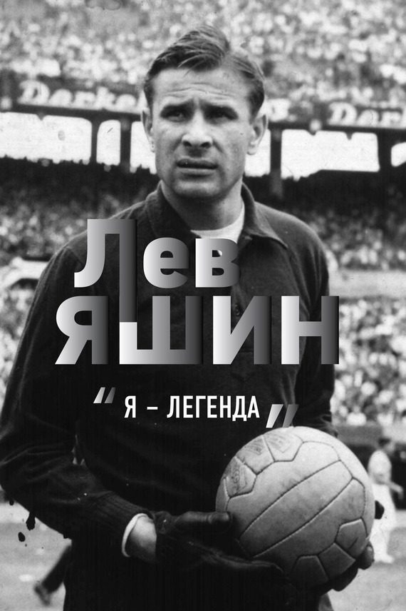 Обложка книги «Лев Яшин. «Я – легенда»»