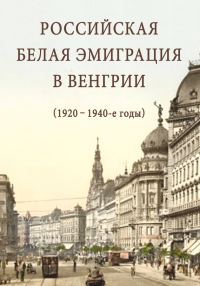 Обложка книги «Российская белая эмиграция в Венгрии (1920 – 1940-е годы)»