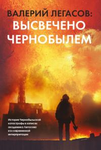 Обложка книги «Валерий Легасов: Высвечено Чернобылем»
