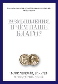 Обложка книги «Размышления. В чем наше благо? Готовому перейти Рубикон (сборник)»