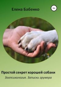 Обложка книги «Простой секрет хорошей собаки. Зоопсихология. Записки грумера»