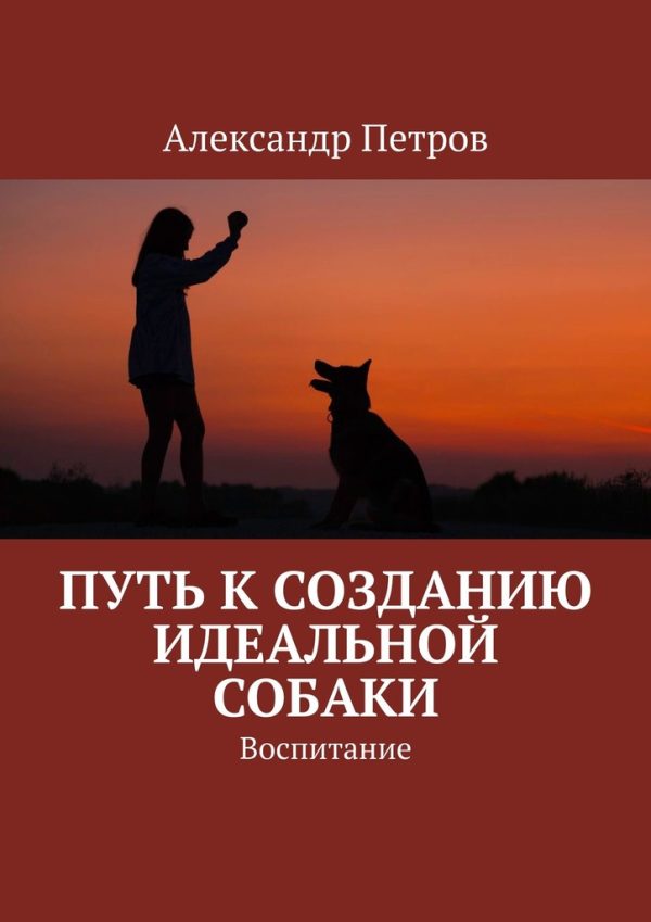 Обложка книги «Путь к созданию идеальной собаки. Воспитание»
