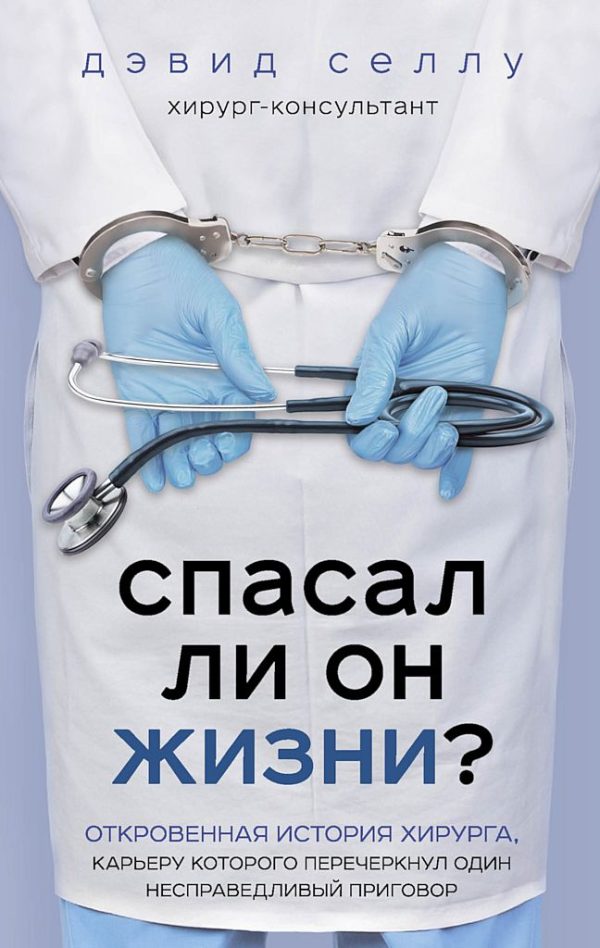 Обложка книги «Спасал ли он жизни? Откровенная история хирурга, карьеру которого перечеркнул один несправедливый приговор»