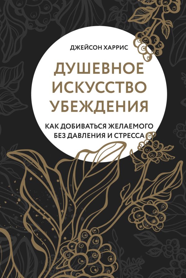 Обложка книги «Душевное искусство убеждения. Как добиваться желаемого без давления и стресса»