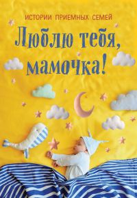 Обложка книги «Люблю тебя, мамочка! Истории приемных семей»