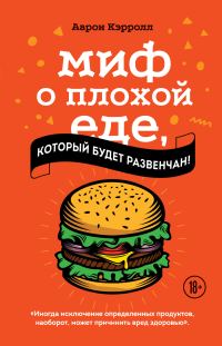 Обложка книги «Миф о плохой еде, который будет развенчан!»