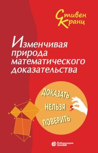 Обложка книги «Изменчивая природа математического доказательства. Доказать нельзя поверить»