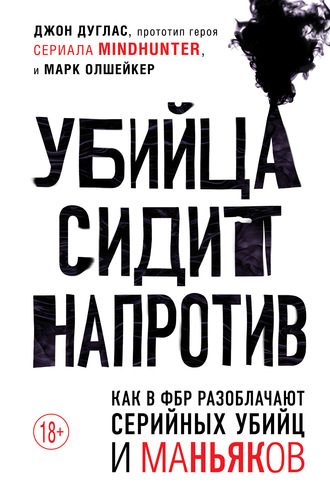 Обложка книги «Убийца сидит напротив: как в ФБР разоблачают серийных убийц и маньяков»