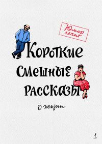 Обложка книги «Короткие смешные рассказы о жизни 1»
