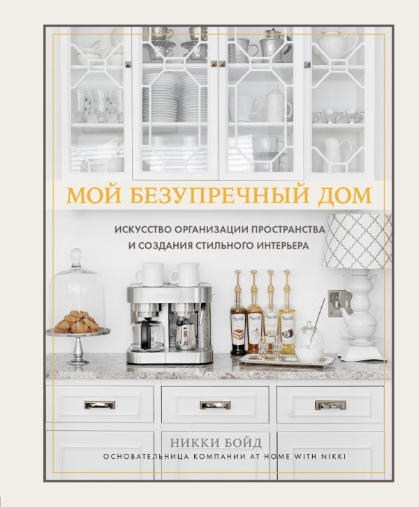 Обложка книги «Мой безупречный дом. Искусство организации пространства и создания стильного интерьера»