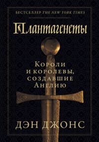 Обложка книги «Плантагенеты. Короли и королевы, создавшие Англию»
