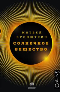 Обложка книги «Солнечное вещество и другие повести, а также Жизнь и судьба Матвея Бронштейна и Лидии Чуковской»
