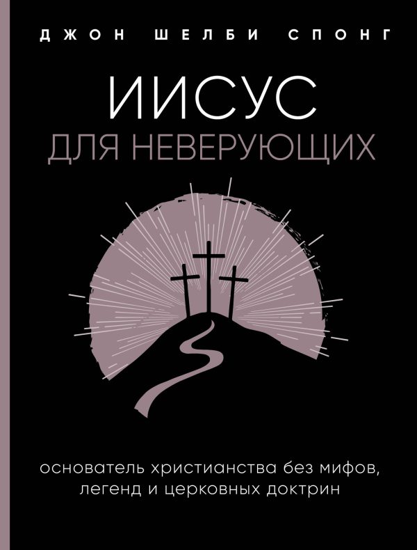 Обложка книги «Иисус для неверующих. Основатель христианства без мифов, легенд и церковных доктрин»