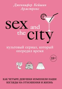Обложка книги «Секс в большом городе. Культовый сериал, который опередил время. Как четыре девушки изменили наши взгляды на отношения и жизнь»