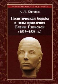 Обложка книги «Политическая борьба в годы правления Елены Глинской (1533–1538 гг.)»