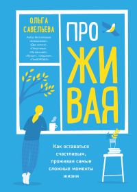 Обложка книги «ПроЖИВАЯ. Как оставаться счастливым, проживая самые сложные моменты жизни»