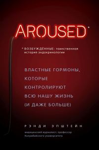 Обложка книги «Возбуждённые: таинственная история эндокринологии. Властные гормоны, которые контролируют всю нашу жизнь (и даже больше)»