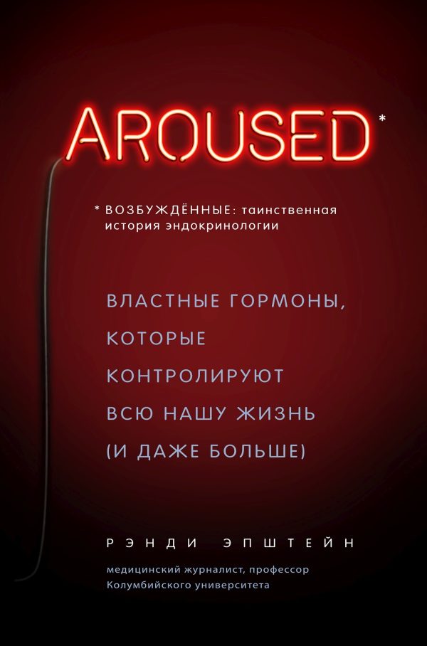 Обложка книги «Возбуждённые: таинственная история эндокринологии. Властные гормоны, которые контролируют всю нашу жизнь (и даже больше)»