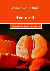 Обложка книги «Это не Я, или Сочная жизнь без секса»