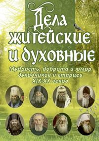 Обложка книги «Дела житейские и духовные: Мудрость, доброта и юмор духовников и старцев XIX–XX веков»