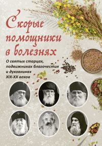 Обложка книги «Скорые помощники в болезнях : О святых старцах, подвижниках благочестия и духовниках XIX–XX веков»