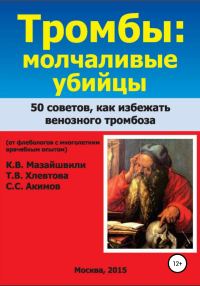 Обложка книги «Тромбы: молчаливые убийцы. 50 советов как избежать венозного тромбоза. Книга для широкого круга читателей от флебологов с многолетним врачебным опыто»