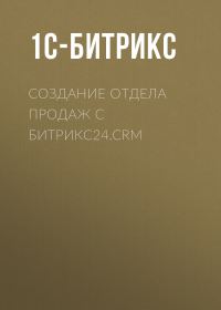 Обложка книги «Создание отдела продаж с Битрикс24.CRM»