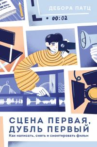 Обложка книги «Сцена первая, дубль первый. Как написать, снять и смонтировать фильм»