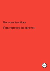 Обложка книги «Под горочку со свистом»