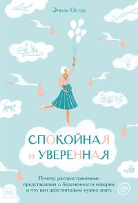 Обложка книги «Спокойная и уверенная. Почему распространенные представления о беременности неверны и что вам действительно нужно знать»