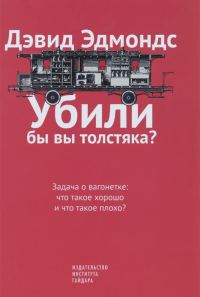 Обложка книги «Убили бы вы толстяка? Задача о вагонетке: что такое хорошо и что такое плохо?»