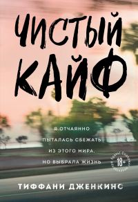 Обложка книги «Чистый кайф. Я отчаянно пыталась сбежать из этого мира, но выбрала жизнь»