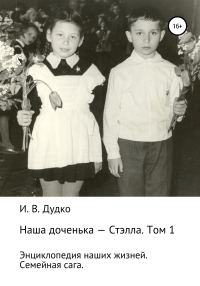 Обложка книги «Энциклопедия наших жизней. Семейная сага. Наша доченька – Стэлла. Том 1»