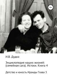Обложка книги «Энциклопедия наших жизней: семейная сага. Истоки. Книга 4. Детство и юность Ираиды Глава 3»