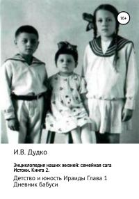 Обложка книги «Энциклопедия наших жизней: семейная сага. Истоки. Книга 2. Детство и юность Ираиды. Глава 1. Дневник бабуси»