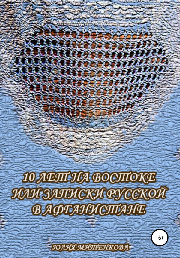 Обложка книги «10 лет на Востоке, или Записки русской в Афганистане»