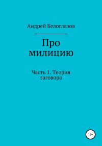 Обложка книги «Про милицию. Часть 1. Теория заговора»