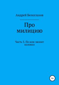 Обложка книги «Про милицию. Часть 3. По ком звонит колокол»