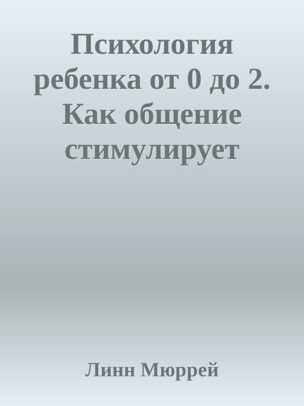Обложка книги «Психология ребенка от 0 до 2. Как общение стимулирует развитие»