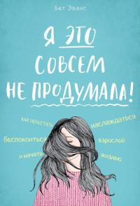 Обложка книги «Я это совсем не продумала! Как перестать беспокоиться и начать наслаждаться взрослой жизнью»