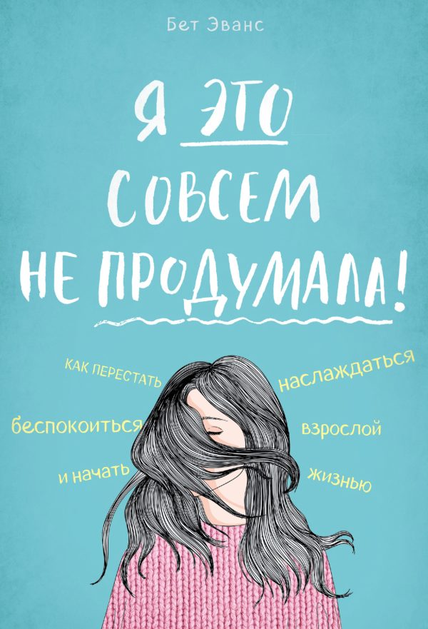 Обложка книги «Я это совсем не продумала! Как перестать беспокоиться и начать наслаждаться взрослой жизнью»