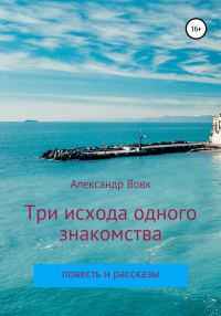 Обложка книги «Три исхода одного знакомства. Повесть и рассказы»