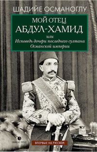 Обложка книги «Мой отец Абдул-Хамид, или Исповедь дочери последнего султана Османской империи»