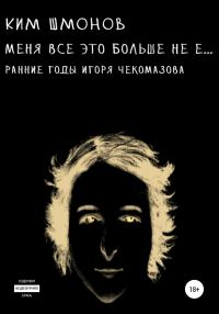 Обложка книги «Меня все это больше не е… Ранние годы Игоря Чекомазова»