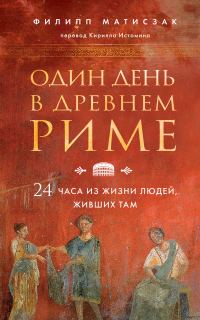 Обложка книги «Один день в Древнем Риме. 24 часа из жизни людей, живших там»