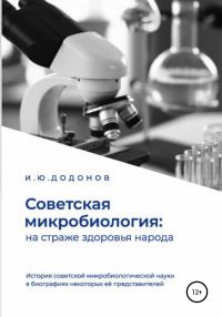 Обложка книги «Советская микробиология: на страже здоровья народа. История советской микробиологической науки в биографиях некоторых её представителей»