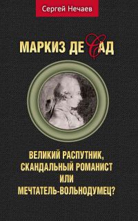 Обложка книги «Маркиз де Сад. Великий распутник, скандальный романист или мечтатель-вольнодумец?»