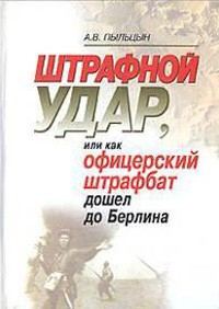 Обложка книги «Штрафной удар, или Как офицерский штрафбат дошел до Берлина»